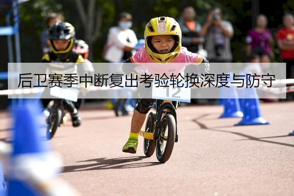 后卫赛季中断复出考验轮换深度与防守